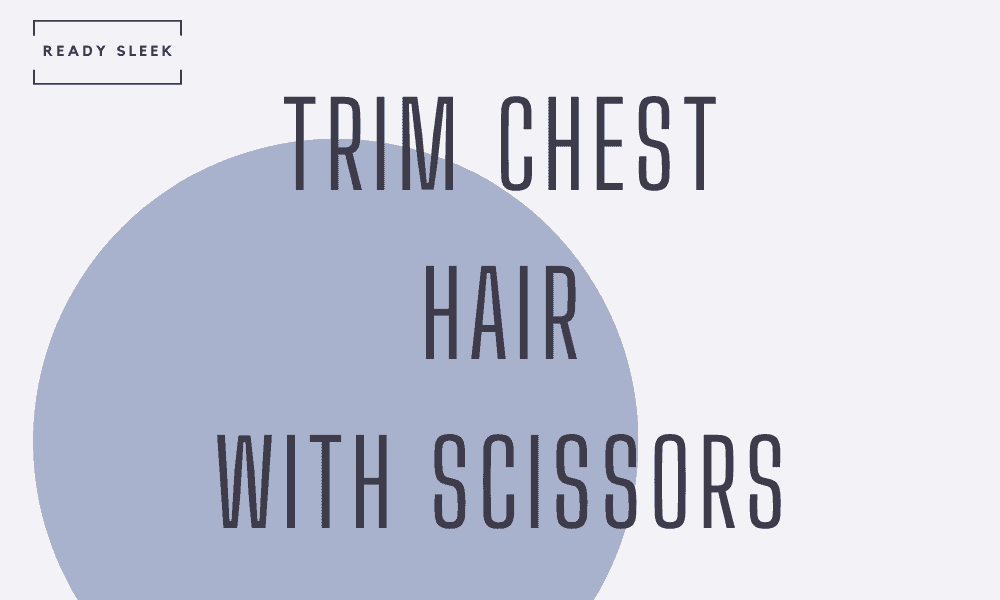 How To Trim Chest Hair With Scissors (The Steps) • Ready Sleek