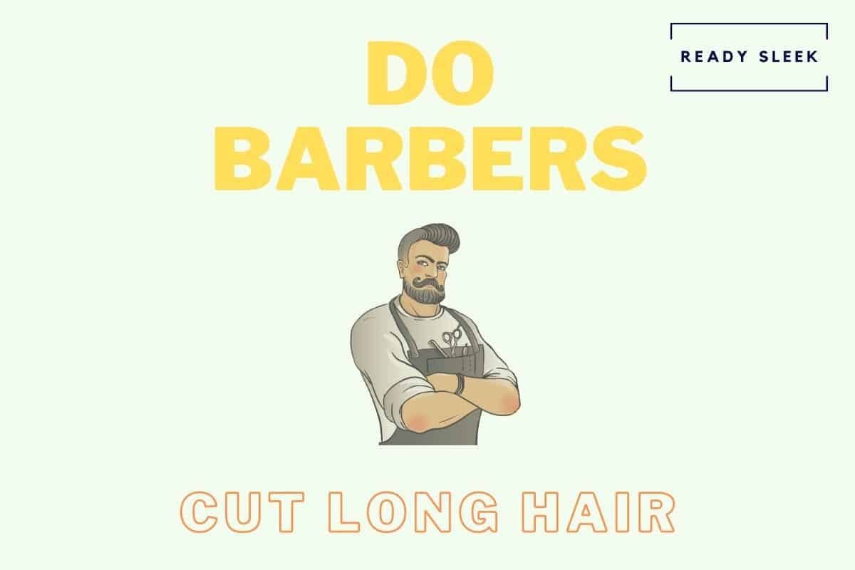 Do Barbers Cut Long Hair? What You Need To Know