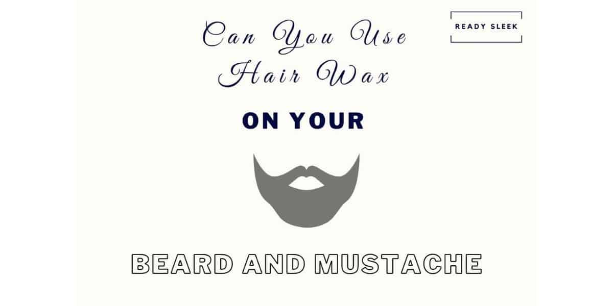 Can You Use Hair Wax On Your Beard And Mustache? [Solved]