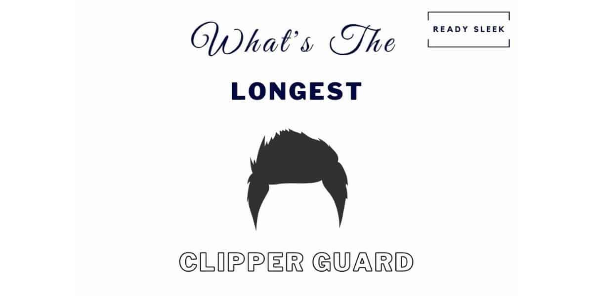 What’s The Longest Clipper Guard? [5 Brands Compared]