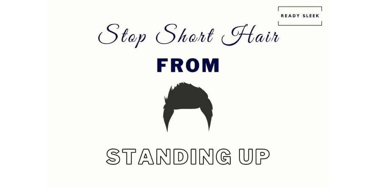 5 Ways To Stop Your Hair Standing Up When Cut Short • Ready Sleek