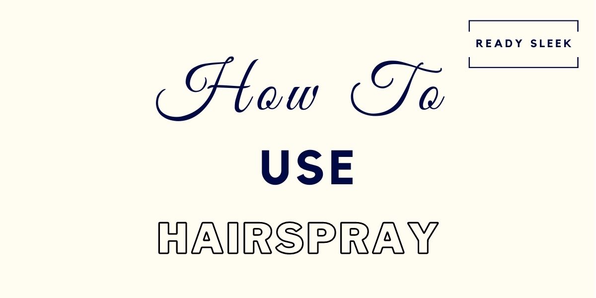 How To Use Hairspray In 5 Easy Steps [Men’s Guide] • Ready Sleek