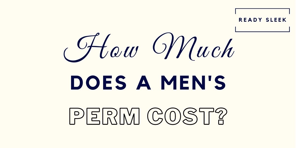How Much Does A Men’s Perm Cost? [Solved] • Ready Sleek