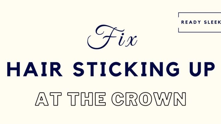 7 Easy Fixes For Hair Sticking Up At The Crown (Back)