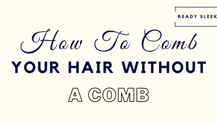 How To Comb Your Hair Without A Comb In 6 Steps