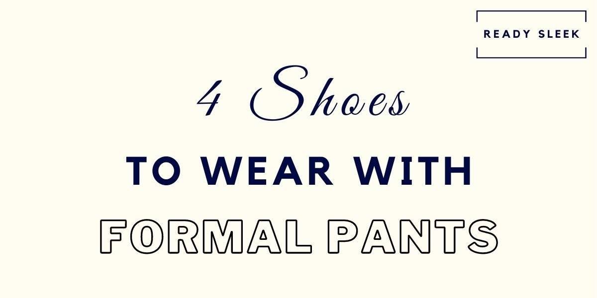 4 Shoes You Can Actually Wear With Dress Pants [Formal] • Ready Sleek