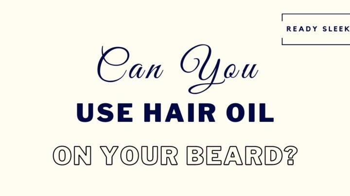 Can You Use Hair Oil On Your Beard? [Solved]