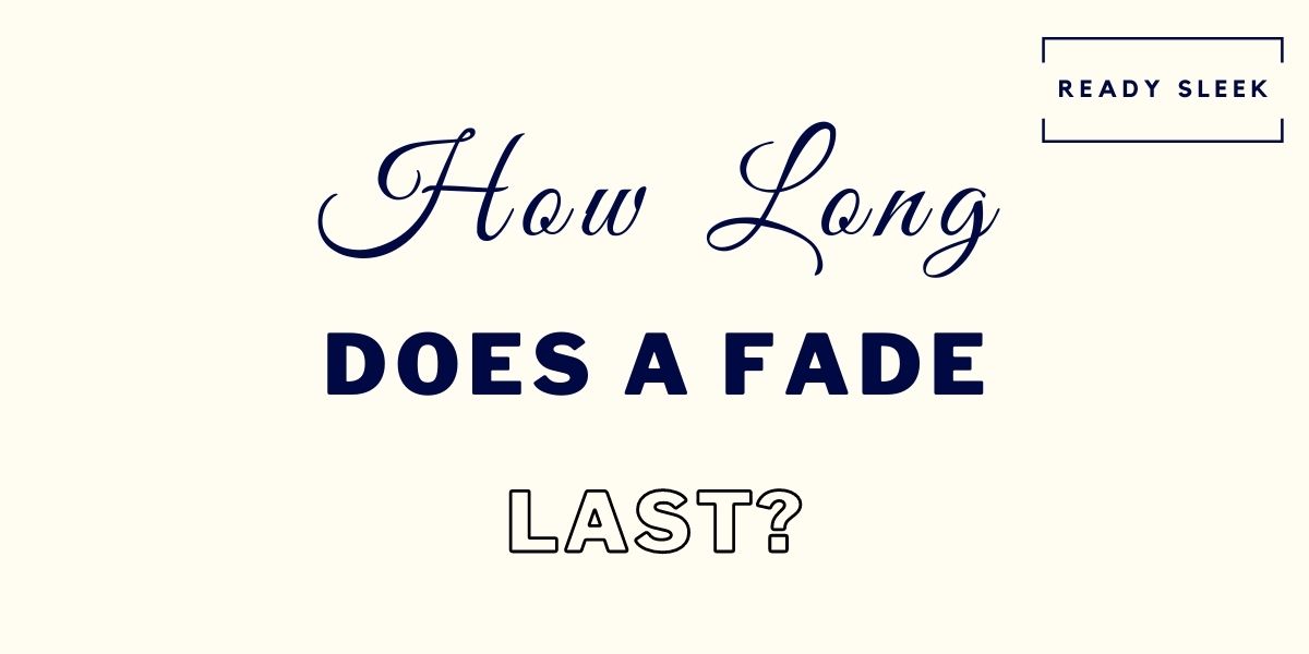 How Long Do Fade Haircuts Last? [Solved] • Ready Sleek