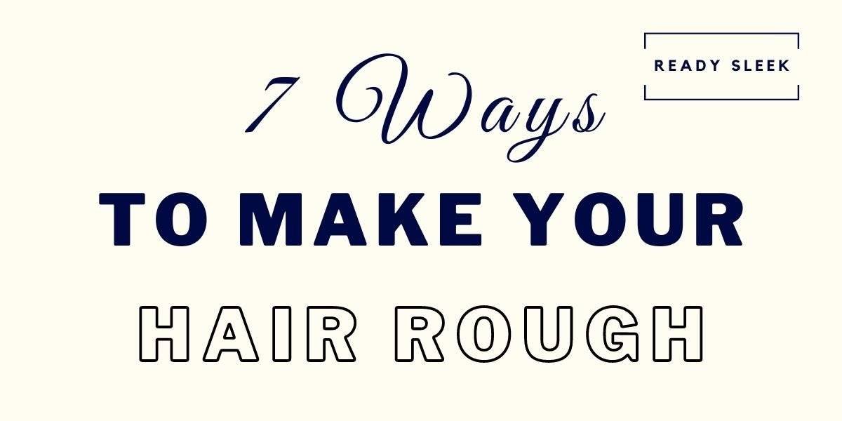 7 Easy Ways To Make Silky And Smooth Hair Rough • Ready Sleek