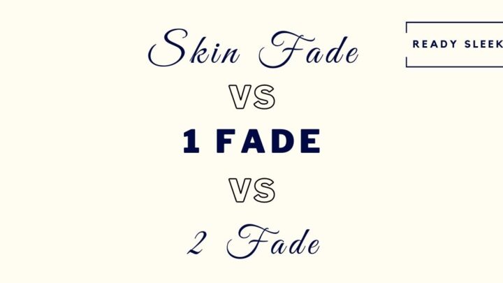 Skin Fade Vs 1 Fade Vs 2 Fade: Differences? [With Photos]