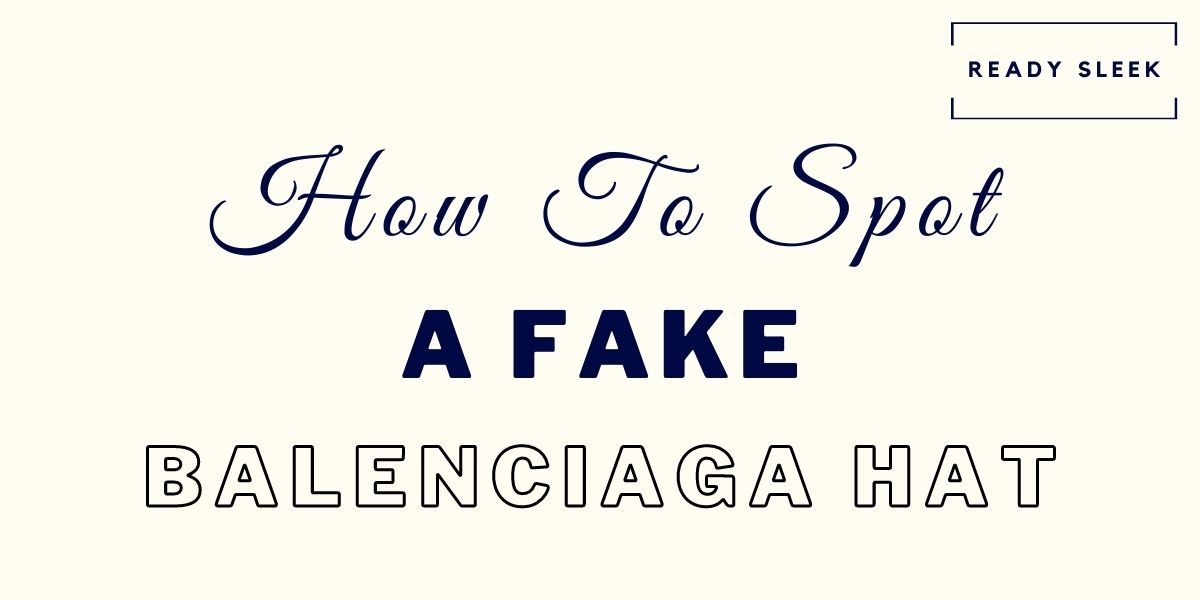 7 Easy Ways To Spot A Fake Balenciaga Hat • Ready Sleek