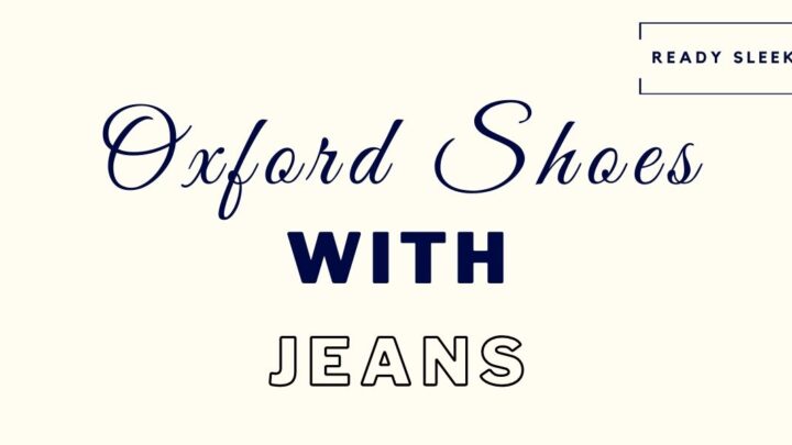 How To Wear Oxford Shoes With Jeans [9 Tips]