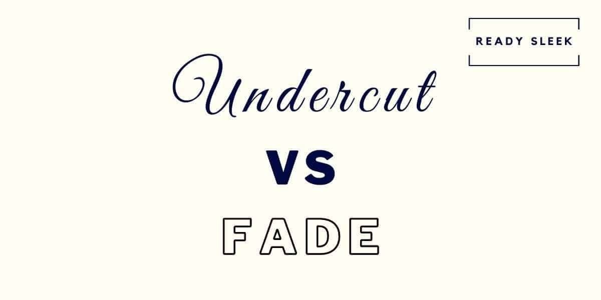 Undercut Vs Fade Differences And How To Choose [Pics] • Ready Sleek