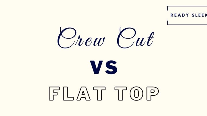 Crew Cut Vs Flat Top: Differences And How To Choose