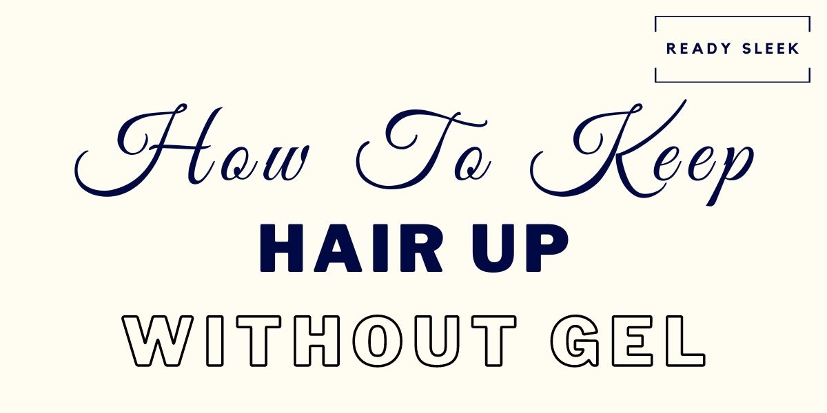 9 Essential Tips To Keep Hair Up (Without Gel) • Ready Sleek