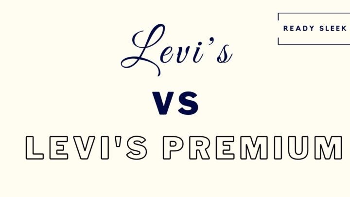 Levi's Vs Levi's Premium: Differences And How To Choose • Ready Sleek