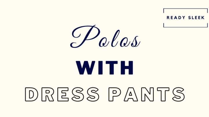 How To Wear A Polo Shirt With Dress Pants (Slacks)