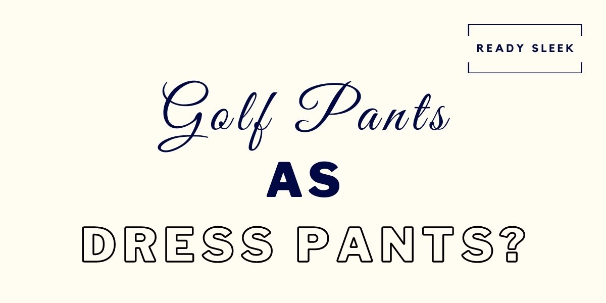 Can You Wear Golf Pants As Dress Pants Solved Ready Sleek