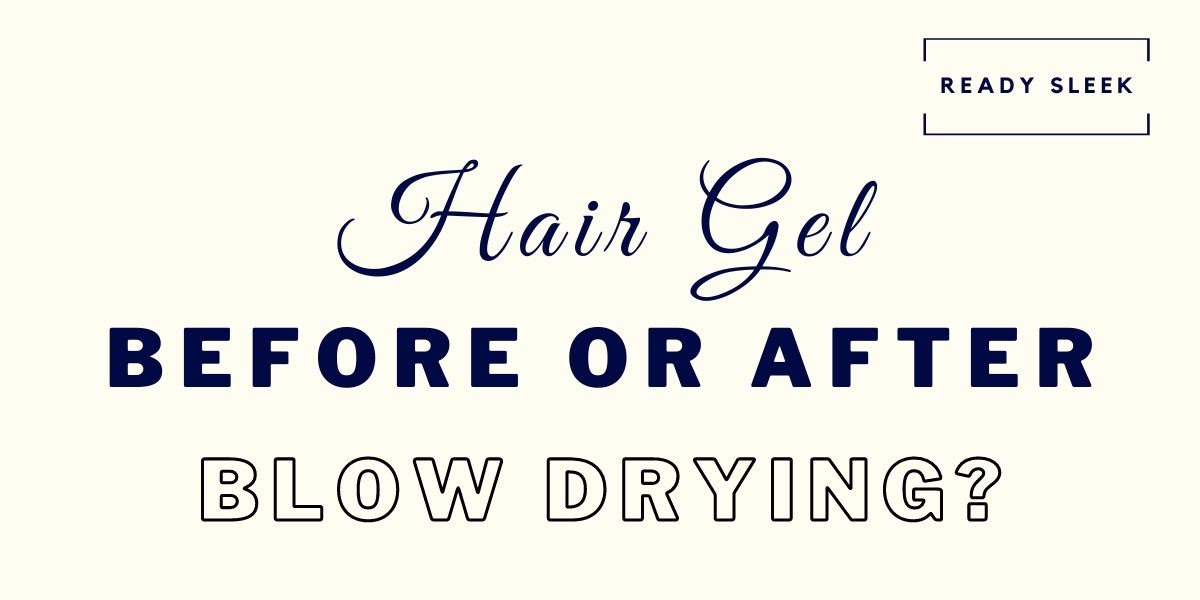 Should You Apply Hair Gel Before Or After Blow Drying? • Ready Sleek