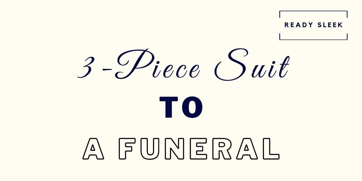 How To Wear A 3Piece Suit To A Funeral Respectfully • Ready Sleek