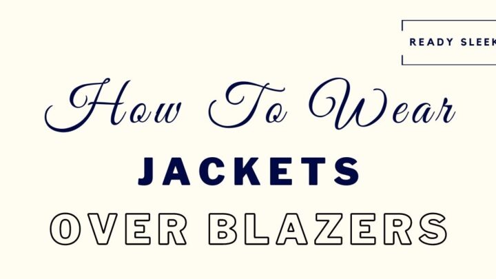 How To Wear A Jacket Over A Blazer (Essential Tips)