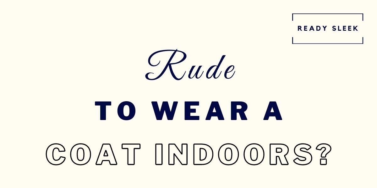 Is It Rude To Wear Jackets And Coats Indoors? • Ready Sleek