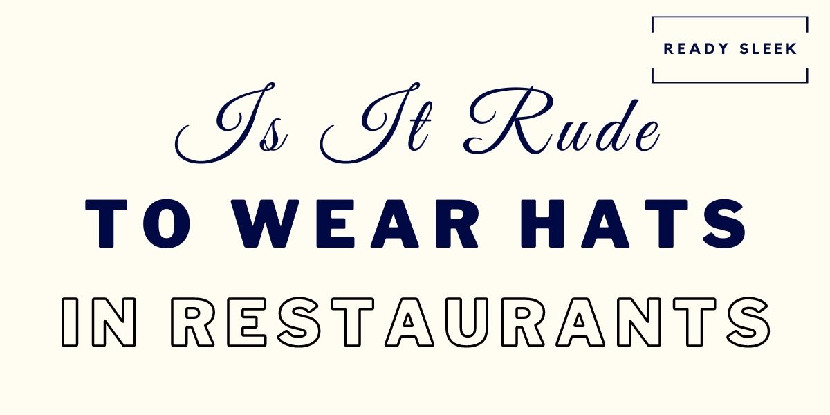 Is It Rude To Wear A Hat In A Restaurant? • Ready Sleek