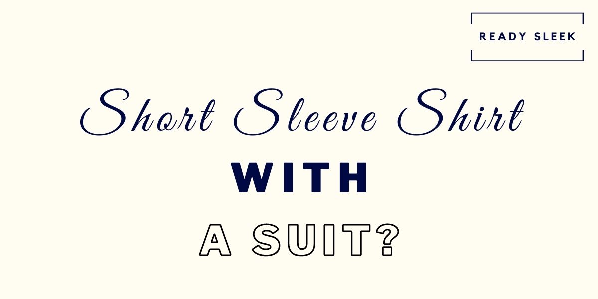 Can You Wear A Short Sleeve Shirt With A Suit? (Solved) • Ready Sleek