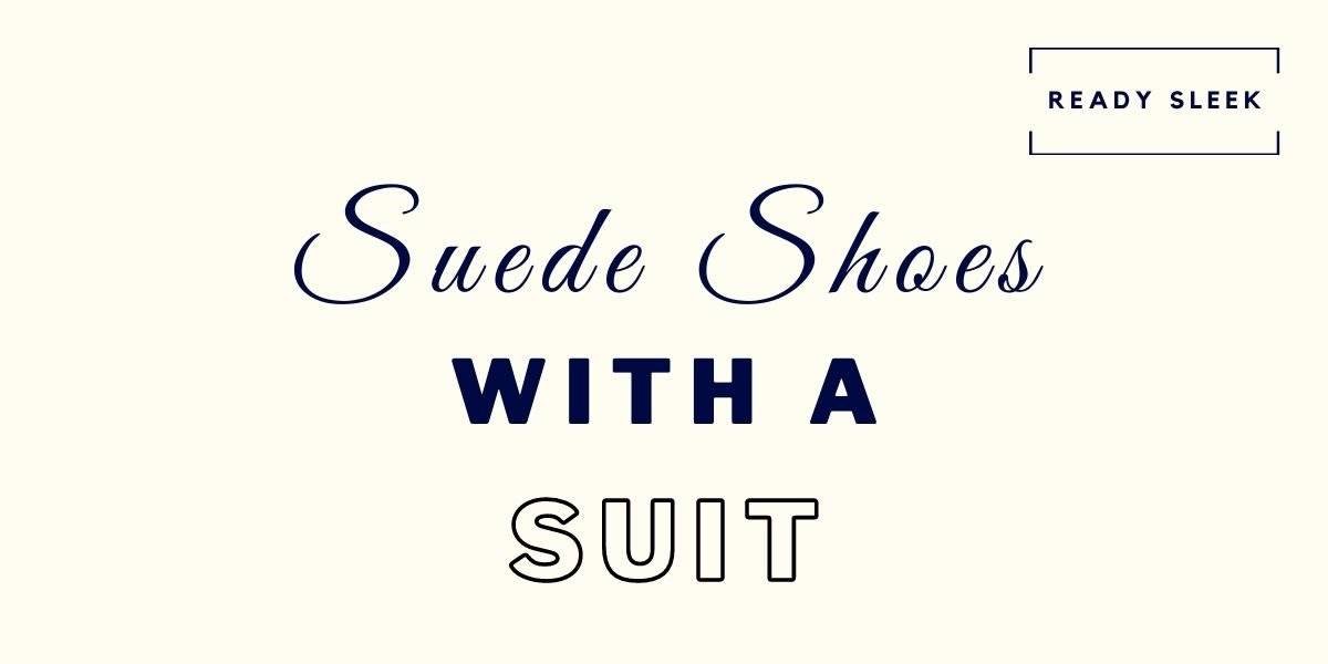 How To Wear Suede Shoes With A Suit (7 Tips) • Ready Sleek