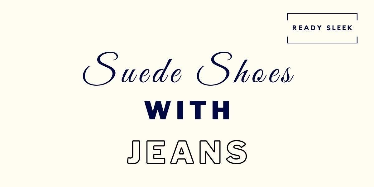 7 Suede Shoes And Boots You Can Wear With Jeans • Ready Sleek