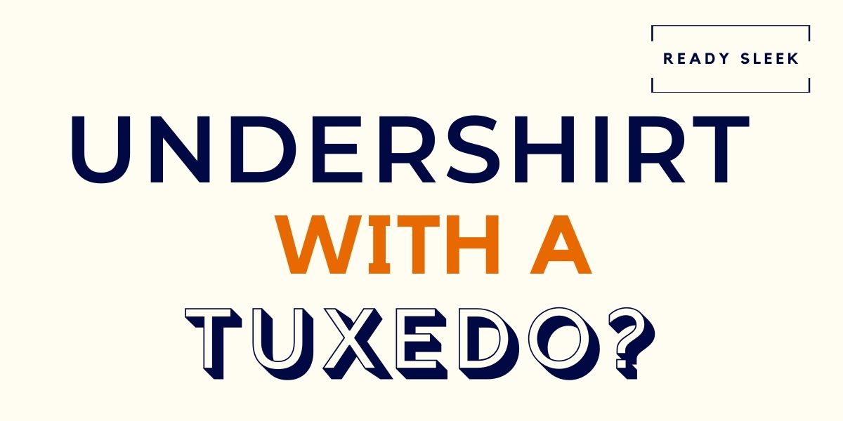 Do You Wear An Undershirt With A Tuxedo? • Ready Sleek