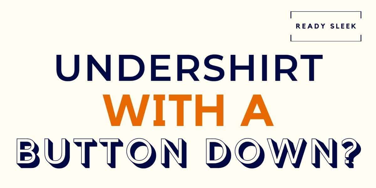 Should You Wear An Undershirt With A ButtonDown Shirt? • Ready Sleek