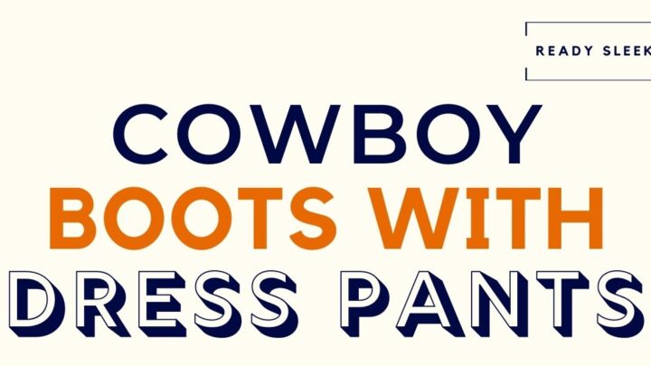 How To Wear Cowboy Boots With Dress Pants (5 Tips)