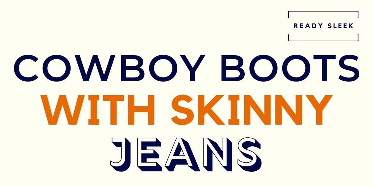 How To Wear Cowboy Boots With Skinny Jeans (5 Tips) • Ready Sleek