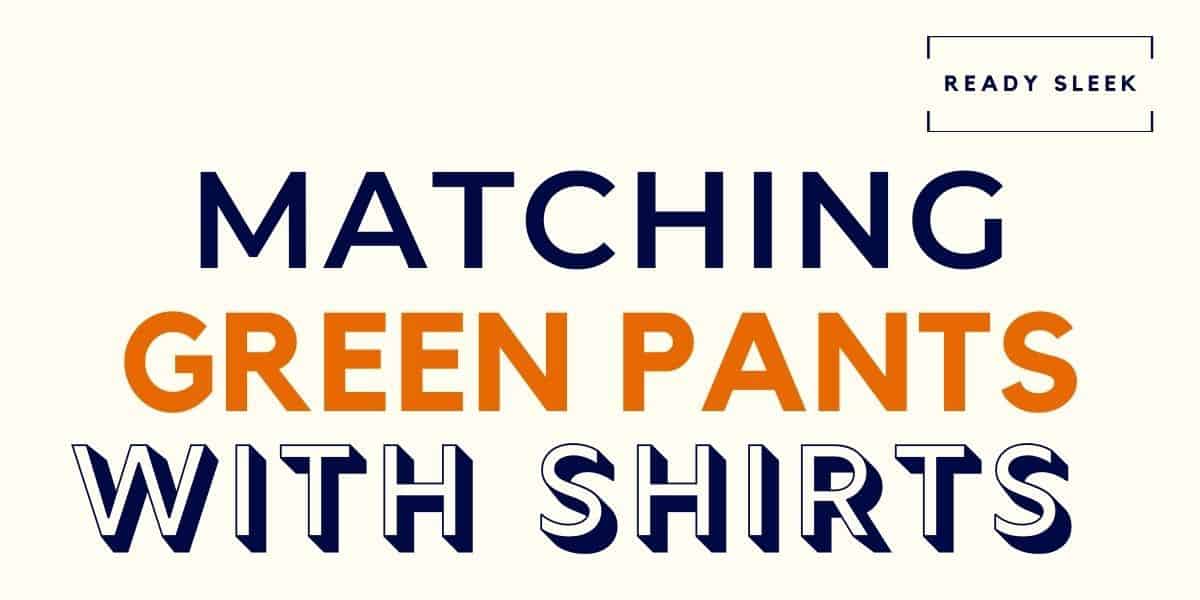 What Color Shirt Goes With Green Pants? (Pics) • Ready Sleek