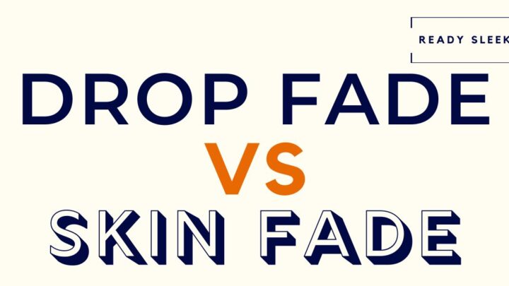 Drop Fade Vs Skin Fade: Differences And How To Choose