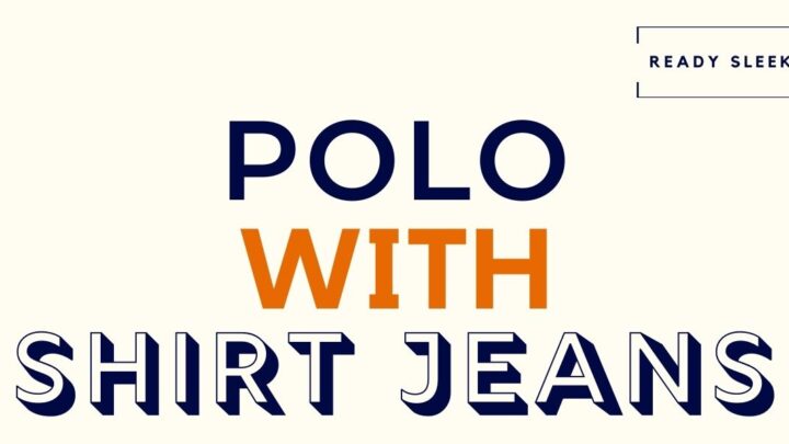How To Wear A Polo Shirt With Jeans