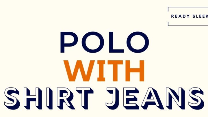 How To Wear A Polo Shirt With Jeans • Ready Sleek