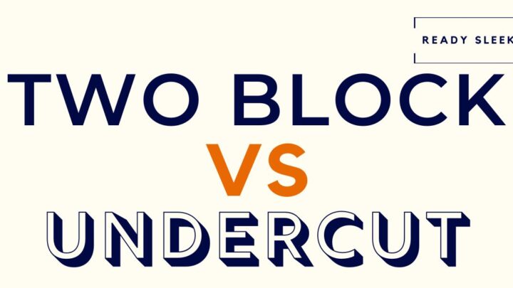 Two Block Vs Undercut: Differences And How To Choose