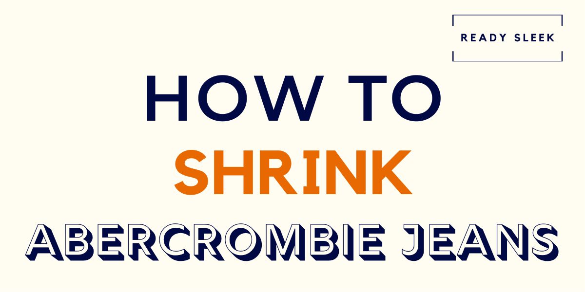 How To Shrink Abercrombie Jeans In 5 Steps • Ready Sleek