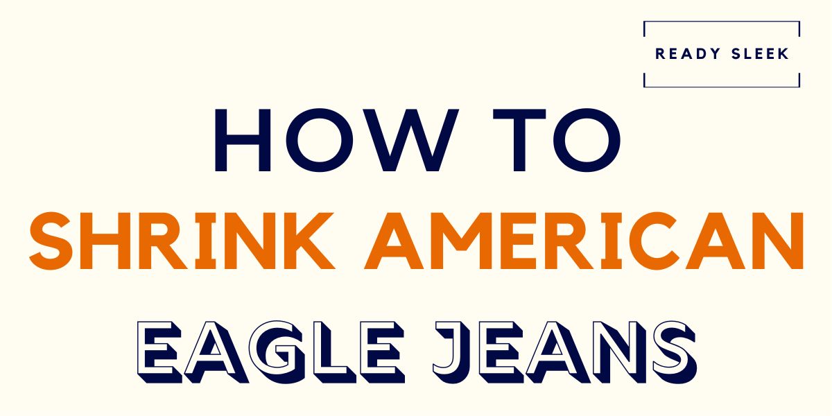 How To Shrink American Eagle Jeans In 5 Steps • Ready Sleek