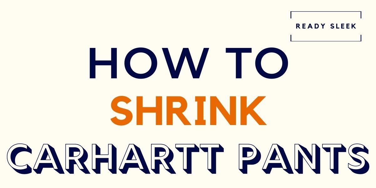 How To Shrink Carhartt Pants In 4 Steps • Ready Sleek