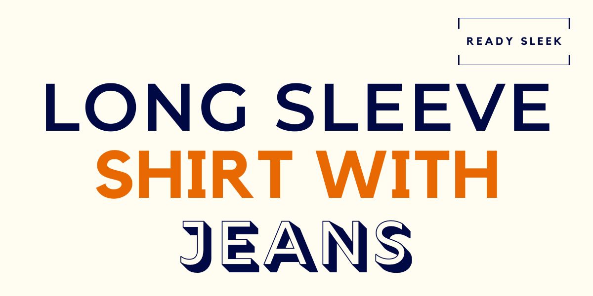 How To Wear A Long Sleeve Shirt With Jeans • Ready Sleek