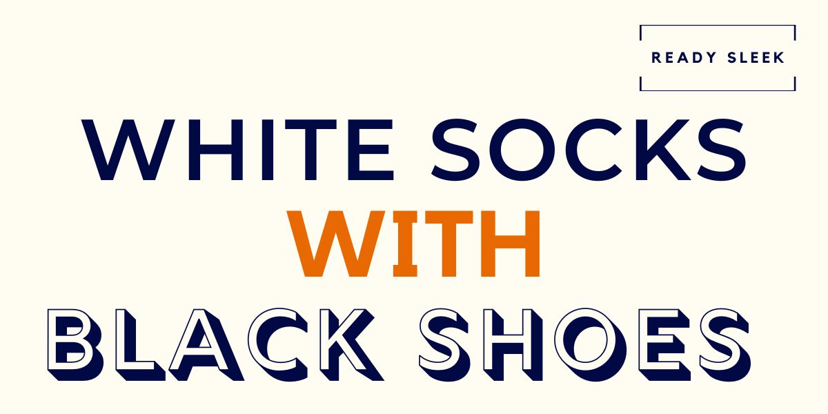 How To Wear White Socks With Black Shoes (7 Tips) • Ready Sleek