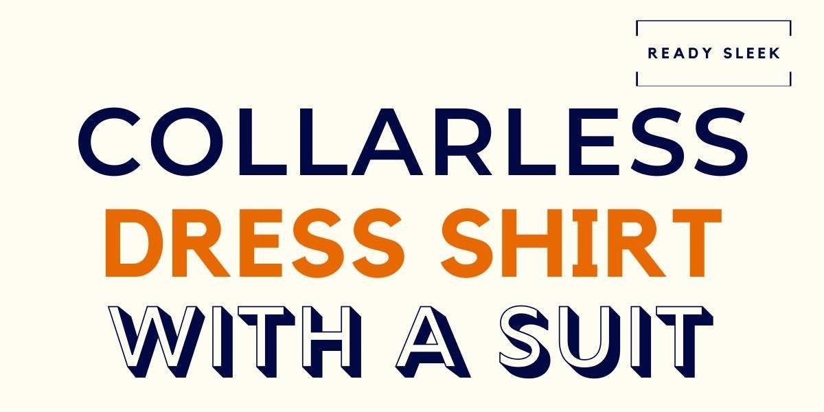 How To Wear A Collarless Dress Shirt With A Suit • Ready Sleek