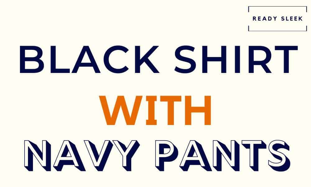 How To Wear A Black Shirt With Navy Pants • Ready Sleek