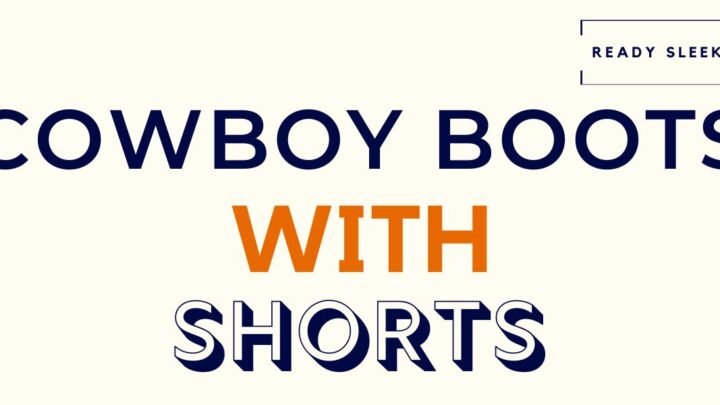 Can You Wear Cowboy Boots With Shorts? (Men’s Guide)