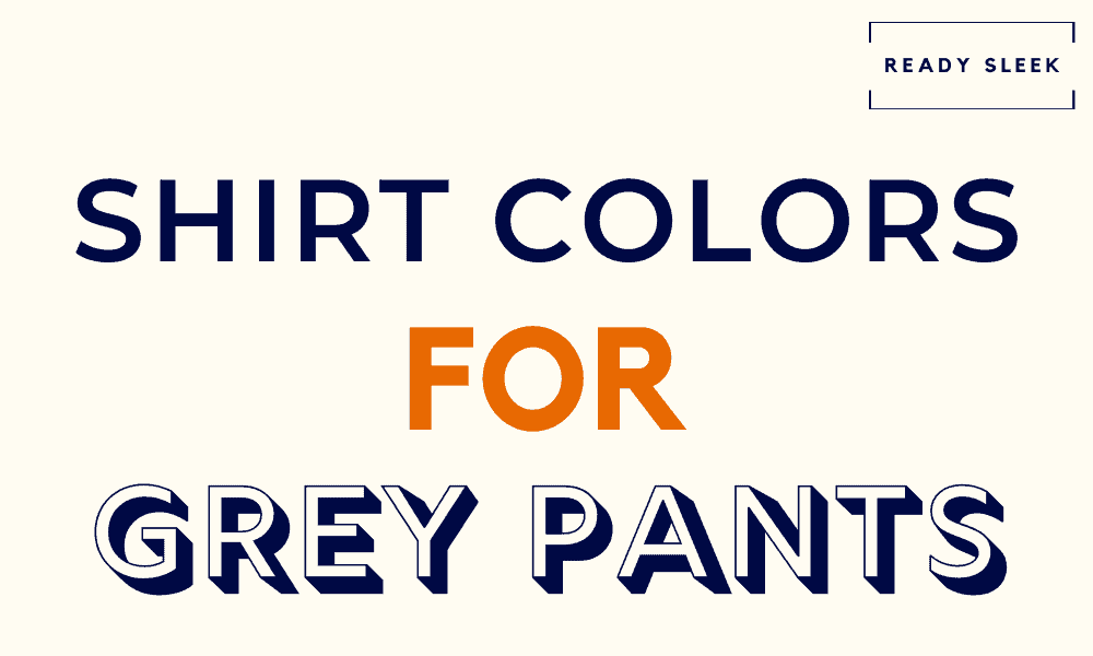 What Color Shirt Goes With Grey Pants? (With Pics) • Ready Sleek