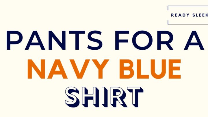 What Color Pants Go With A Navy Blue Shirt? (Pics)