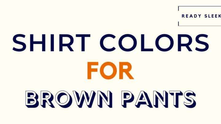 What Color Shirt Goes With Brown Pants? (Pics) • Ready Sleek